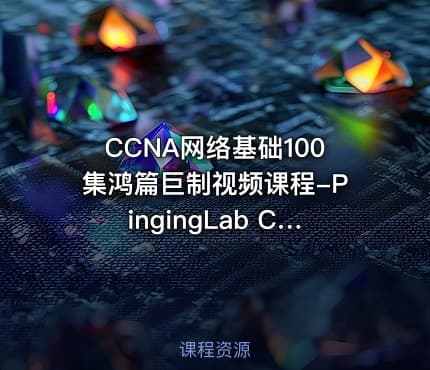 CCNA网络基础100集鸿篇巨制视频课程-PingingLab CCIE魔鬼训练营