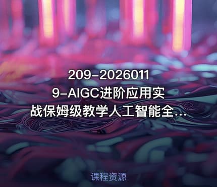 209-20260119-AIGC进阶应用实战保姆级教学人工智能全领域技能全面精通AIGC从O到1打通AI工作流更多资源