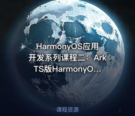 HarmonyOS应用开发系列课程二：ArkTS版HarmonyOS应用开发入门（含HarmonyOS初+高级认证）