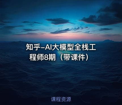 知乎-AI大模型全栈工程师8期（带课件）