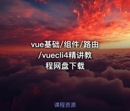 vue基础/组件/路由/vuecli4精讲教程网盘下载