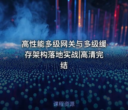 高性能多级网关与多级缓存架构落地实战|高清完结