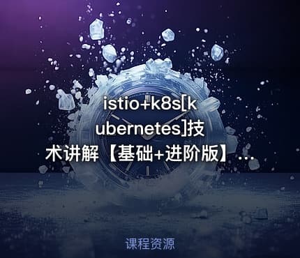 istio+k8s[kubernetes]技术讲解【基础+进阶版】|韩先超
