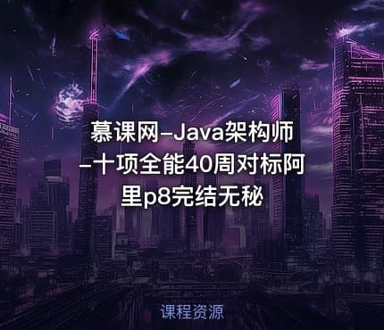 慕课网-Java架构师-十项全能40周对标阿里p8完结无秘