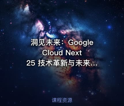 洞见未来：Google Cloud Next 25 技术革新与未来前瞻