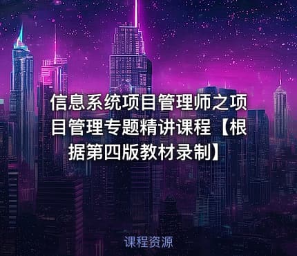 信息系统项目管理师之项目管理专题精讲课程【根据第四版教材录制】