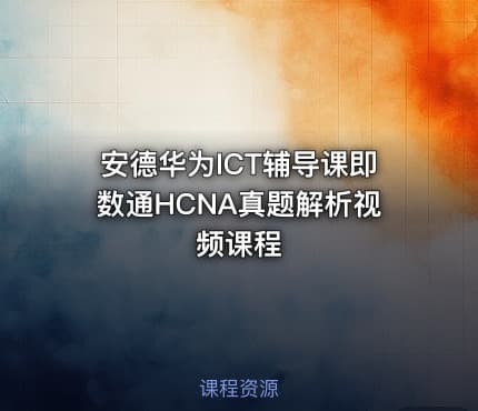 安德华为ICT辅导课即数通HCNA真题解析视频课程