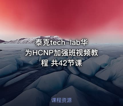 泰克tech-lab华为HCNP加强班视频教程 共42节课