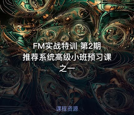 FM实战特训 第2期  推荐系统高级小班预习课之一