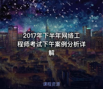 2017年下半年网络工程师考试下午案例分析详解