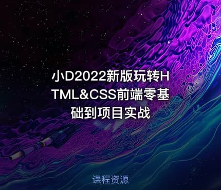小D2022新版玩转HTML&CSS前端零基础到项目实战
