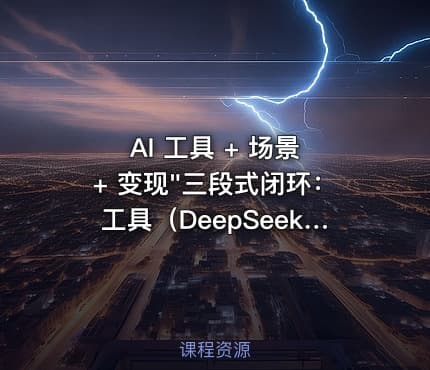AI 工具 + 场景 + 变现"三段式闭环：工具（DeepSeek / 即梦 / 可灵 / 海螺 / 剪映）→ （60+ 种 AI 爆款内容）→ 变现（好物带货、任务挂载、实体获客