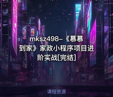 mksz498-《慕慕到家》家政小程序项目进阶实战[完结]