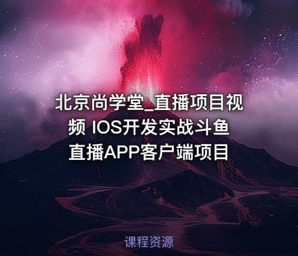 北京尚学堂_直播项目视频 IOS开发实战斗鱼直播APP客户端项目