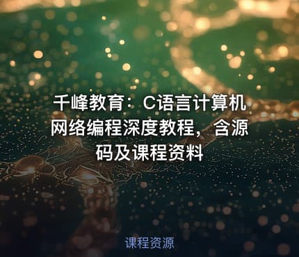 千峰教育：C语言计算机网络编程深度教程，含源码及课程资料