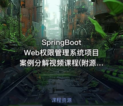 SpringBoot Web权限管理系统项目案例分解视频课程(附源码)