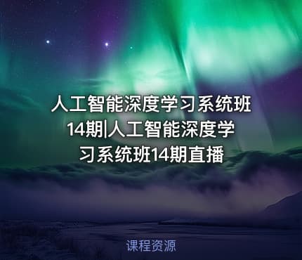 人工智能深度学习系统班14期|人工智能深度学习系统班14期直播