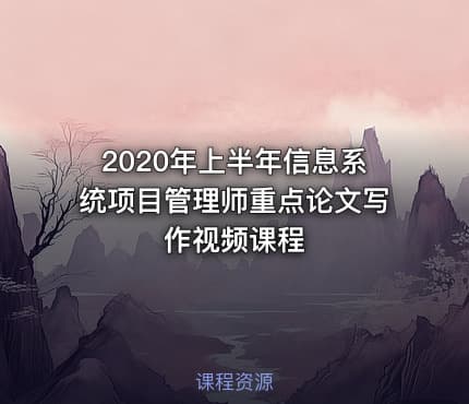 2020年上半年信息系统项目管理师重点论文写作视频课程