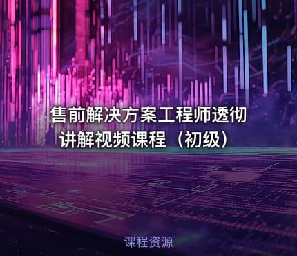 售前解决方案工程师透彻讲解视频课程（初级）