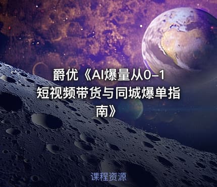 爵优《AI爆量从0-1短视频带货与同城爆单指南》