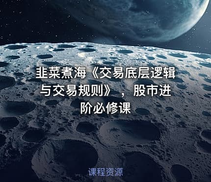 韭菜煮海《交易底层逻辑与交易规则》 ，股市进阶必修课