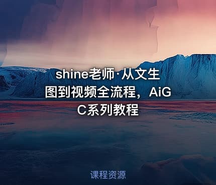 shine老师·从文生图到视频全流程，AiGC系列教程