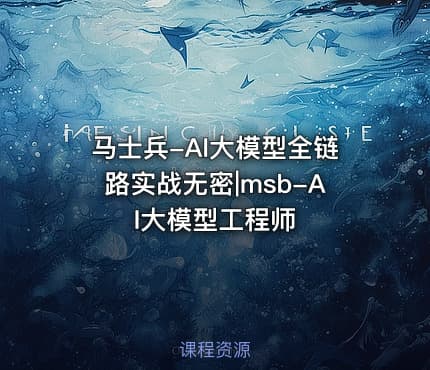 马士兵-AI大模型全链路实战无密|msb-AI大模型工程师