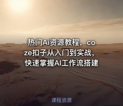 热门Ai资源教程，coze扣子从入门到实战，快速掌握AI工作流搭建