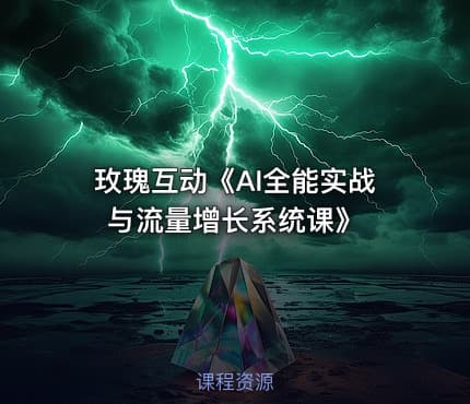 玫瑰互动《AI全能实战与流量增长系统课》