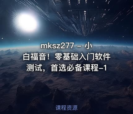 mksz277 - 小白福音！零基础入门软件测试，首选必备课程-1