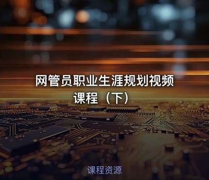 网管员职业生涯规划视频课程（下）