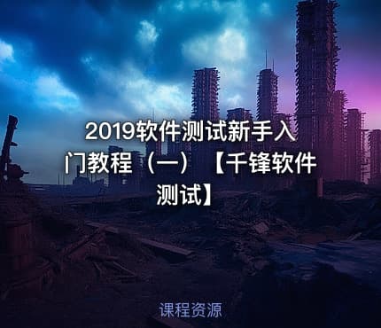 2019软件测试新手入门教程(一)【千锋软件测试】