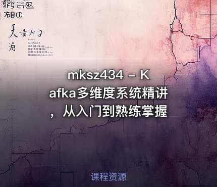 mksz434 - Kafka多维度系统精讲，从入门到熟练掌握