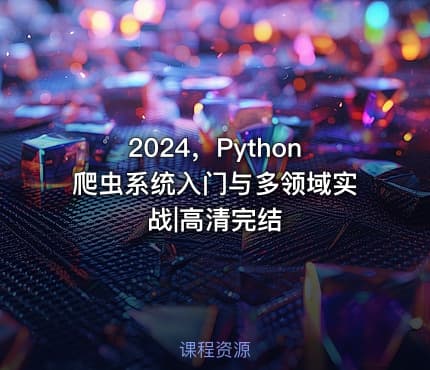 2024，Python爬虫系统入门与多领域实战|高清完结