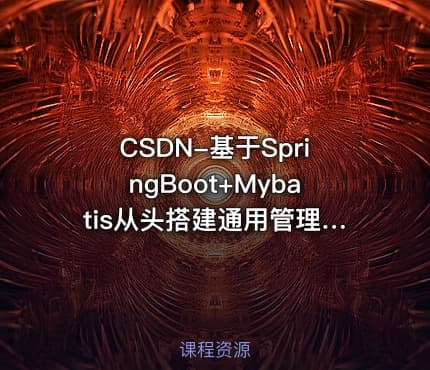 CSDN-基于SpringBoot+Mybatis从头搭建通用管理系统(后端篇) - 带源码课件
