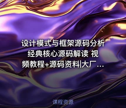 设计模式与框架源码分析 经典核心源码解读 视频教程+源码资料|大厂学苑