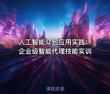 人工智能众包应用实践：企业级智能代理技能实训