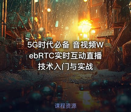 5G时代必备 音视频WebRTC实时互动直播技术入门与实战