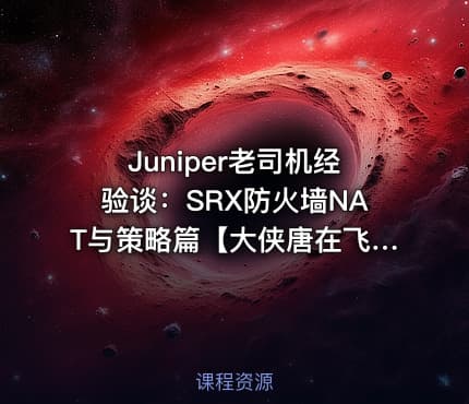 Juniper老司机经验谈：SRX防火墙NAT与策略篇【大侠唐在飞出品】