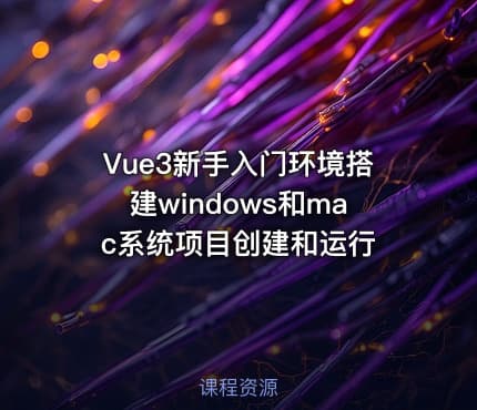 Vue3新手入门环境搭建windows和mac系统项目创建和运行