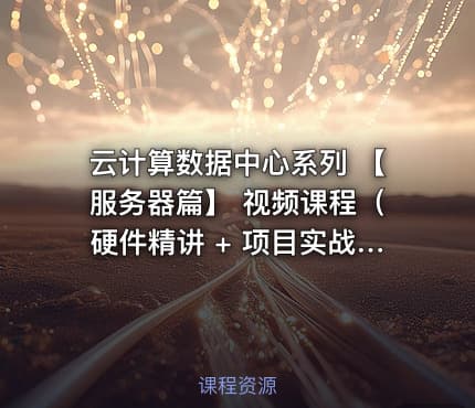 云计算数据中心系列 【服务器篇】 视频课程（硬件精讲 + 项目实战）