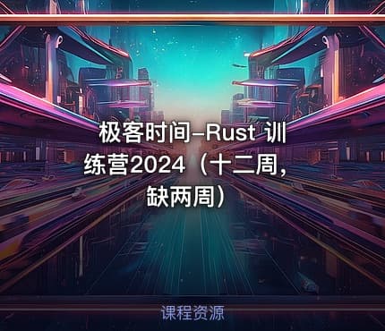 极客时间-Rust 训练营2024（十二周，缺两周）