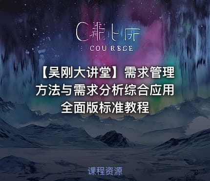 【吴刚大讲堂】需求管理方法与需求分析综合应用全面版标准教程