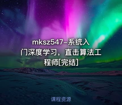 mksz547-系统入门深度学习，直击算法工程师[完结]