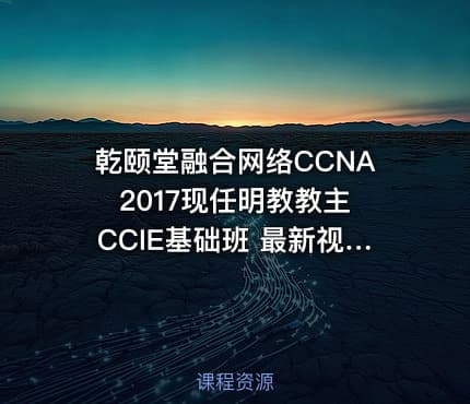 乾颐堂融合网络CCNA 2017现任明教教主CCIE基础班 最新视频教程