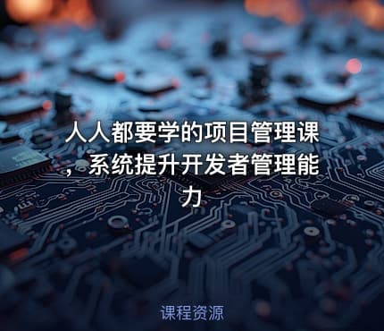 人人都要学的项目管理课，系统提升开发者管理能力