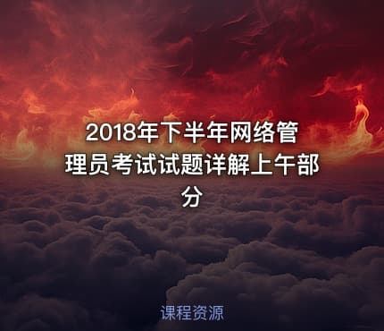 2018年下半年网络管理员考试试题详解上午部分
