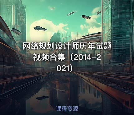 网络规划设计师历年试题视频合集（2014-2021）
