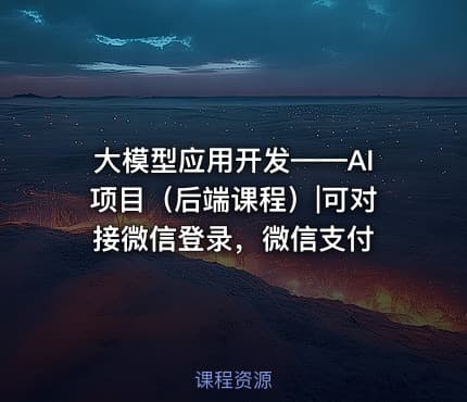 大模型应用开发——AI项目（后端课程）|可对接微信登录，微信支付