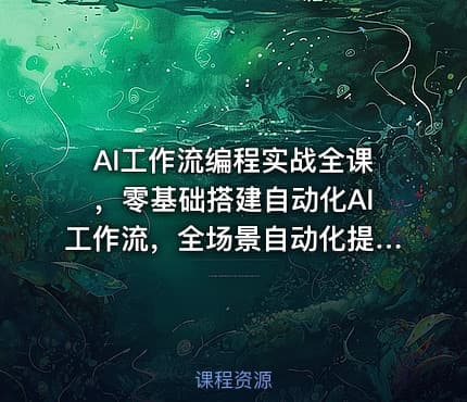 AI工作流编程实战全课，零基础搭建自动化AI工作流，全场景自动化提效落地